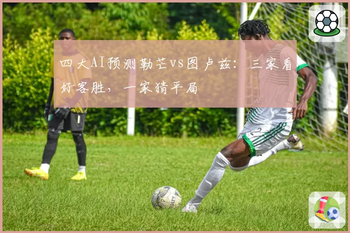 四大AI预测勒芒vs图卢兹：三家看好客胜，一家猜平局