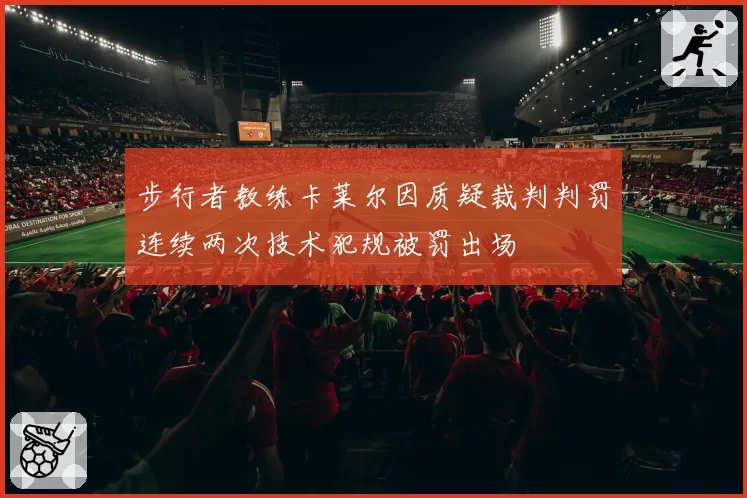 步行者教练卡莱尔因质疑裁判判罚连续两次技术犯规被罚出场