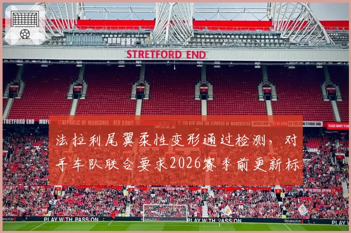 法拉利尾翼柔性变形通过检测，对手车队联合要求2026赛季前更新标准