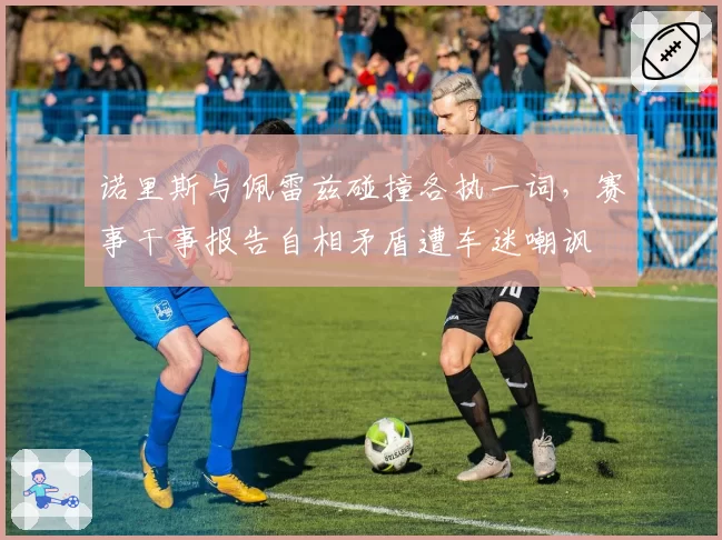 诺里斯与佩雷兹碰撞各执一词，赛事干事报告自相矛盾遭车迷嘲讽