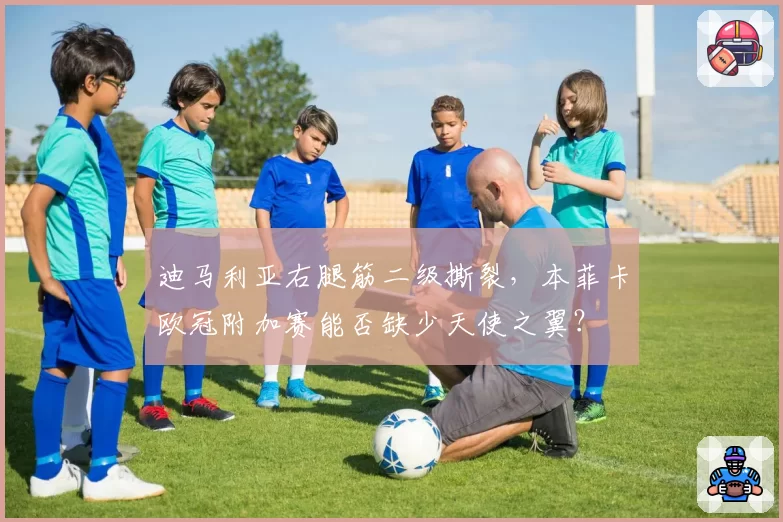 迪马利亚右腿筋二级撕裂，本菲卡欧冠附加赛能否缺少天使之翼？