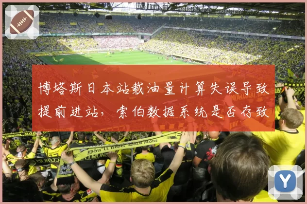 博塔斯日本站载油量计算失误导致提前进站，索伯数据系统是否存致命缺陷？