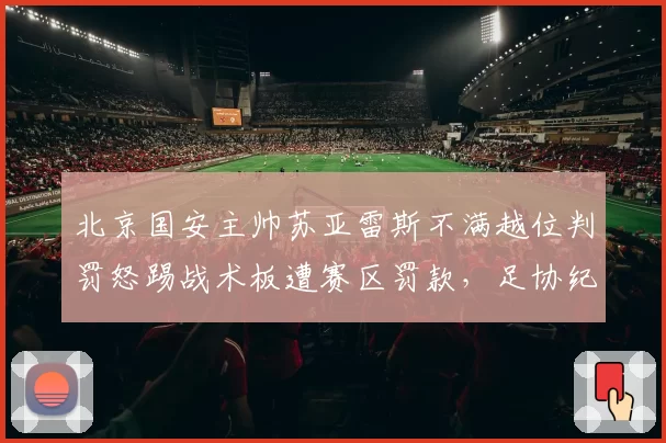 北京国安主帅苏亚雷斯不满越位判罚怒踢战术板遭赛区罚款，足协纪律委员会介入调查