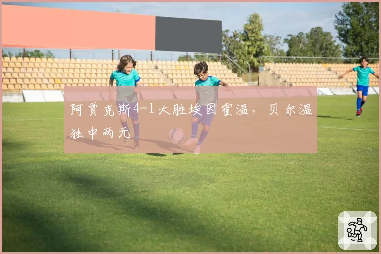 阿贾克斯4-1大胜埃因霍温，贝尔温独中两元