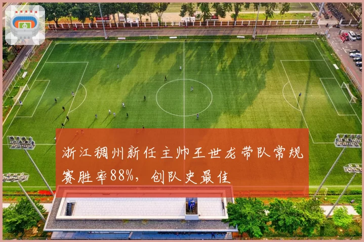 浙江稠州新任主帅王世龙带队常规赛胜率88%，创队史最佳