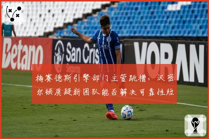 梅赛德斯引擎部门主管跳槽，汉密尔顿质疑新团队能否解决可靠性短板