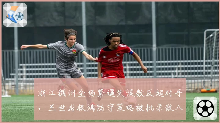 浙江稠州全场紧逼失误数反超对手，王世龙极端防守策略被批杀敌八百自损一千